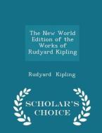 The New World Edition Of The Works Of Rudyard Kipling - Scholar's Choice Edition di Rudyard Kipling edito da Scholar's Choice
