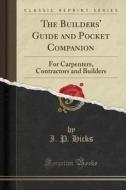 The Builders' Guide And Pocket Companion di I P Hicks edito da Forgotten Books
