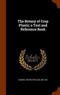 The Botany Of Crop Plants; A Text And Reference Book di Wilfred William Robbins edito da Arkose Press