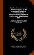 The Debates In The Several State Conventions On The Adoption Of The Federal Constitution, As Recommended By The General Convention At Philadelphia In  di James Madison edito da Arkose Press