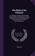 The Book Of The Colonies di John Frost edito da Palala Press