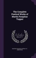 The Complete Poetical Works Of Martin Farquhar Tupper di Martin Farquhar Tupper, W C Armstrong edito da Palala Press
