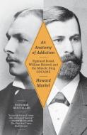 An Anatomy of Addiction: Sigmund Freud, William Halsted, and the Miracle Drug Cocaine di Howard Markel edito da VINTAGE
