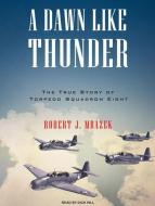 A Dawn Like Thunder: The True Story of Torpedo Squadron Eight di Robert J. Mrazek edito da Tantor Audio