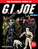 The Ultimate Guide to G.I. Joe 1982-1994 di Mark Bellomo edito da F&W Publications Inc