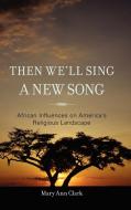Then We'll Sing a New Song di Mary Ann Clark edito da Rowman & Littlefield