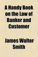 A Handy Book On The Law Of Banker And Customer di James Walter Smith edito da General Books Llc