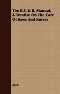 The B.T. & B. Manual; A Treatise On The Care Of Saws And Knives di Anon. edito da Foster Press