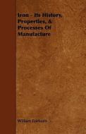 Iron - Its History, Properties, & Processes of Manufacture di William Fairbairn edito da Grove Press
