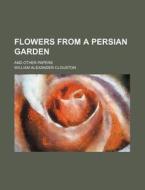 Flowers From A Persian Garden di William Alexander Clouston edito da Rarebooksclub.com