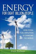 Energy for Eight Billion People: How Fossil Fuel Depletion Is Changing the World di MR Irwin Wallman edito da Createspace