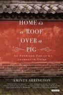 Home Is a Roof Over a Pig: An American Family's Journey to China di Aminta Arrington edito da Overlook Press