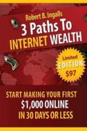 3 Paths to Internet Wealth di Robert Benjamin Ingalls edito da Createspace