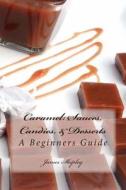 Caramel: Sauces, Candies, & Desserts: A Beginners Guide di James Shipley edito da Createspace