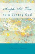 Simple Art Two: To a Loving God di Marcia Batiste Smith Wilson edito da Createspace Independent Publishing Platform