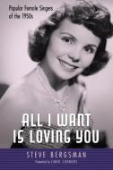 All I Want Is Loving You: Popular Female Singers of the 1950s di Steve Bergsman edito da UNIV PR OF MISSISSIPPI