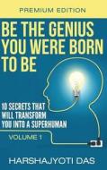 Be the Genius You Were Born to Be: 10 Secrets That Will Transform You Into a Superhuman di Harshajyoti Das edito da Createspace