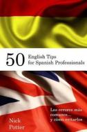 50 English Tips for Spanish Professionals: Los Errores Mas Comunes... y Como Evitarlos di Nick Potter edito da Createspace