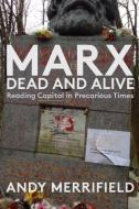 Marx, Dead and Alive: Reading Capital in Precarious Times di Andy Merrifield edito da MONTHLY REVIEW PR