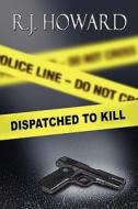 Dispatched To Kill di R J Howard edito da America Star Books