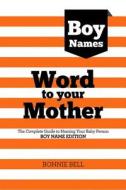 Word to Your Mother: Baby Names for Boys the Complete Guide to Naming Your Baby Person di Bonnie Bell edito da Wtym