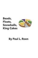 Beads, Floats, Snowballs, King Cakes di Paul Luther Roen edito da LIGHTNING SOURCE INC