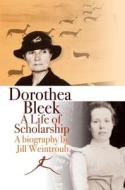 Dorothea Bleek: A Life of Scholarship di Jill Weintroub edito da WITS UNIV PR