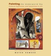 Painting the Underworld Sky: Cultural Expression and Subversion in Art di Mateo Romero edito da SAR PR