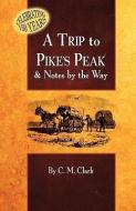 A Trip to Pike's Peak & Notes by the Way di Charles M. Clark edito da WESTERN REFLECTIONS INC (CO)