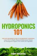 Hydroponics 101: The Easy Beginner's Guide to Hydroponic Gardening. Learn How to Build a Backyard Hydroponics System for Homegrown Orga di Tommy Rosenthal edito da Createspace Independent Publishing Platform