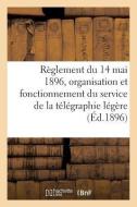 R glement Du 14 Mai 1896 Sur l'Organisation Et Le Fonctionnement Du Service de la T l graphie L g re di Collectif edito da Hachette Livre - BNF