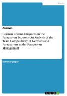 German Corona-Emigrants in the Paraguayan Economy. An Analysis of the Team Compatibility of Germans and Paraguayans under Paraguayan Management di Anonymous edito da GRIN Verlag