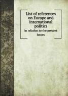 List Of References On Europe And International Politics In Relation To The Present Issues di Library of Congress Divisi Bibliography edito da Book On Demand Ltd.