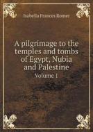 A Pilgrimage To The Temples And Tombs Of Egypt, Nubia And Palestine Volume 1 di Isabella Frances Romer edito da Book On Demand Ltd.