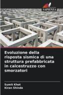 Evoluzione della risposta sismica di una struttura prefabbricata in calcestruzzo con smorzatori di Sumit Khot, Kiran Shinde edito da Edizioni Sapienza