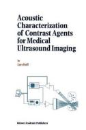 Acoustic Characterization of Contrast Agents for Medical Ultrasound Imaging di L. Hoff edito da Springer Netherlands
