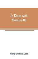 In Korea with Marquis Ito di George Trumbull Ladd edito da Alpha Editions