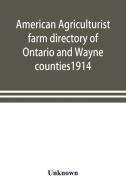 American agriculturist farm directory of Ontario and Wayne counties1914; a rural directory and reference book including  di Unknown edito da ALPHA ED