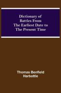 Dictionary of Battles From the Earliest Date to the Present Time di Thomas Benfield Harbottle edito da Alpha Editions