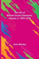 The Life of William Ewart Gladstone, Volume 3, 1890-1898 di John Morley edito da Alpha Editions