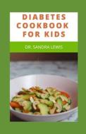 DIABETES COOKBOOK FOR KIDS di LEWIS DR. SANDRA LEWIS edito da Independently Published