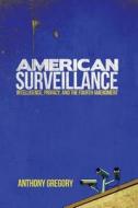 American Surveillance: Intelligence, Privacy, and the Fourth Amendment di Anthony Gregory edito da UNIV OF WISCONSIN PR