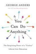 You Can Do Anything: The Surprising Power of a "useless" Liberal Arts Education di George Anders edito da Little Brown and Company