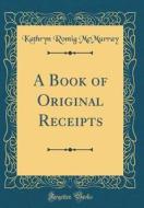 A Book of Original Receipts (Classic Reprint) di Kathryn Romig McMurray edito da Forgotten Books