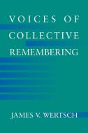 Voices of Collective Remembering di James V. Wertsch edito da Cambridge University Press