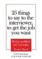 25 Things to Say to the Interviewer, to Get the Job You Want: Being Qualified Isn't Enough di Dexter Hawk edito da Blackstone Audiobooks