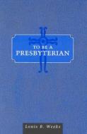 To Be a Presbyterian di Louis B. Weeks edito da WESTMINSTER PR