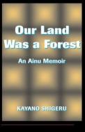 Our Land Was A Forest di Kayano Shigeru, Mark Selden edito da Taylor & Francis Inc