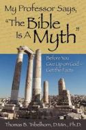 My Professor Says, The Bible Is A Myth di Thomas B Tribelhorn edito da Crosshouse Publishing