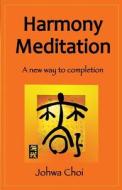 Harmony Meditation: From Well-Being to Well-Dying: A New Way to Completion di Johwa Choi edito da Tao Life LLC